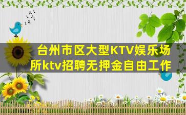 台州市区大型KTV娱乐场所ktv招聘无押金自由工作