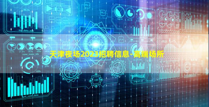 天津夜场2023招聘信息-高端场所